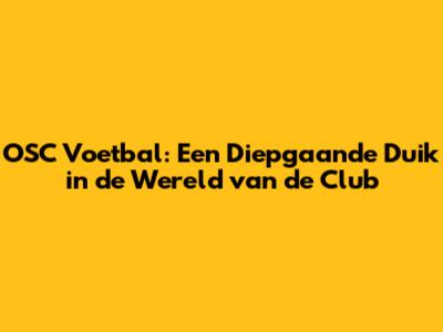 OSC Voetbal: Een Diepgaande Duik in de Wereld van de Club