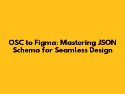 OSC to Figma: Mastering JSON Schema for Seamless Design