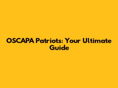 OSCAPA Patriots: Your Ultimate Guide
