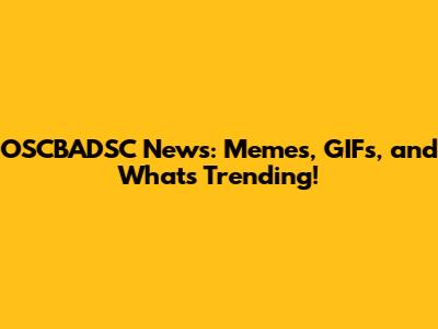 OSCBADSC News: Memes, GIFs, and What's Trending!