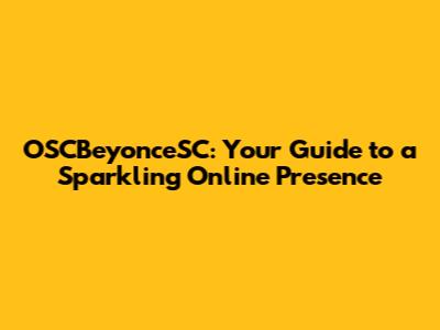 OSCBeyonceSC: Your Guide to a Sparkling Online Presence