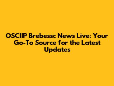 OSCIIP Brebessc News Live: Your Go-To Source for the Latest Updates