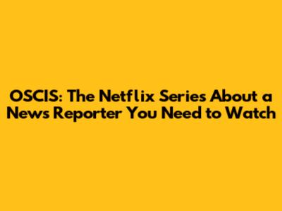 OSCIS: The Netflix Series About a News Reporter You Need to Watch