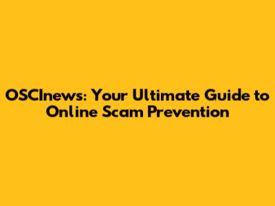 OSCInews: Your Ultimate Guide to Online Scam Prevention