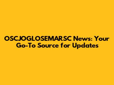OSCJOGLOSEMARSC News: Your Go-To Source for Updates
