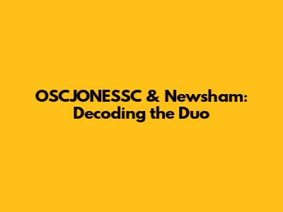 OSCJONESSC & Newsham: Decoding the Duo