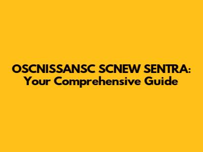 OSCNISSANSC SCNEW SENTRA: Your Comprehensive Guide