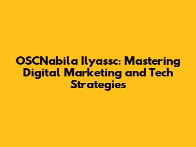 OSCNabila Ilyassc: Mastering Digital Marketing and Tech Strategies