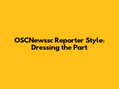 OSCNewssc Reporter Style: Dressing the Part