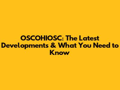OSCOHIOSC: The Latest Developments & What You Need to Know
