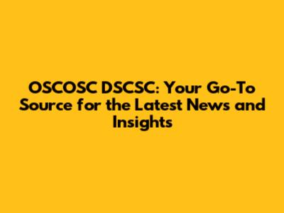OSCOSC DSCSC: Your Go-To Source for the Latest News and Insights