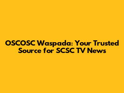 OSCOSC Waspada: Your Trusted Source for SCSC TV News