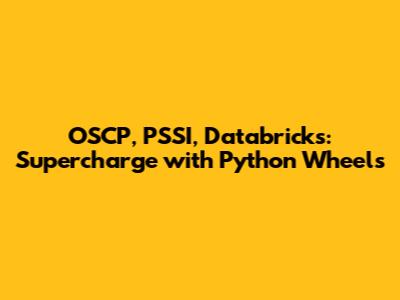 OSCP, PSSI, Databricks: Supercharge with Python Wheels