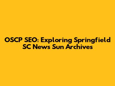 OSCP SEO: Exploring Springfield SC News Sun Archives