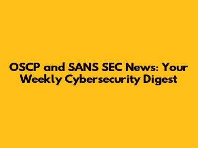 OSCP and SANS SEC News: Your Weekly Cybersecurity Digest