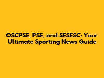 OSCPSE, PSE, and SESESC: Your Ultimate Sporting News Guide