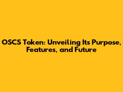 OSCS Token: Unveiling Its Purpose, Features, and Future