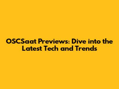 OSCSaat Previews: Dive into the Latest Tech and Trends