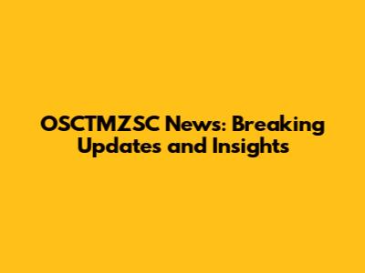 OSCTMZSC News: Breaking Updates and Insights