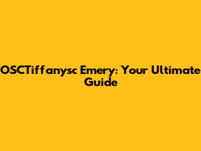 OSCTiffanysc Emery: Your Ultimate Guide