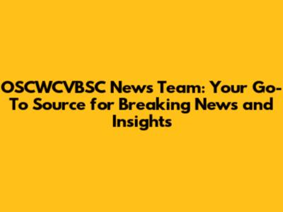 OSCWCVBSC News Team: Your Go-To Source for Breaking News and Insights