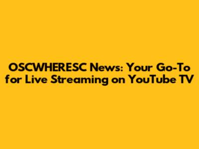 OSCWHERESC News: Your Go-To for Live Streaming on YouTube TV