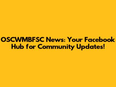 OSCWMBFSC News: Your Facebook Hub for Community Updates!
