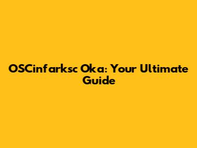 OSCinfarksc Oka: Your Ultimate Guide