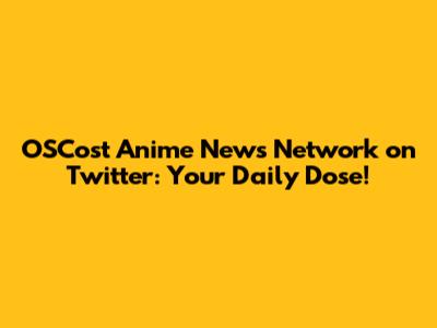 OSCost Anime News Network on Twitter: Your Daily Dose!