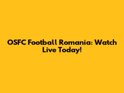OSFC Football Romania: Watch Live Today!