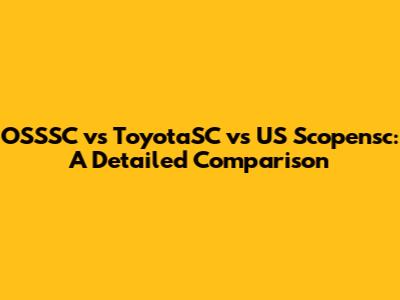 OSSSC vs ToyotaSC vs US Scopensc: A Detailed Comparison