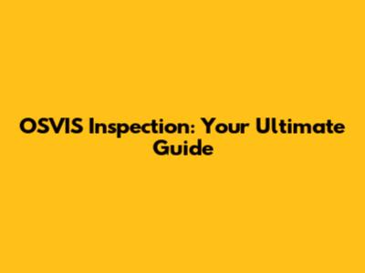 OSVIS Inspection: Your Ultimate Guide