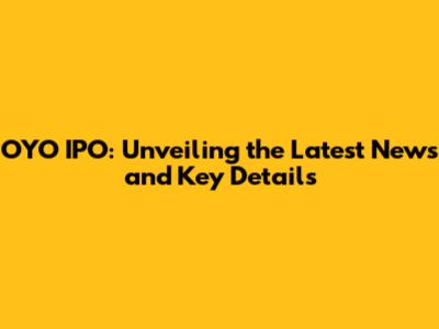 OYO IPO: Unveiling the Latest News and Key Details
