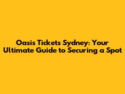 Oasis Tickets Sydney: Your Ultimate Guide to Securing a Spot