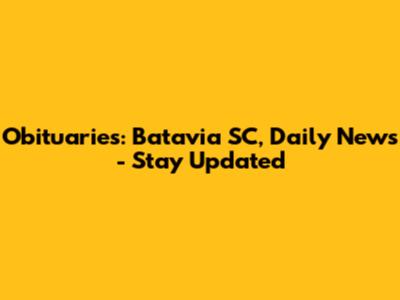 Obituaries: Batavia SC, Daily News - Stay Updated