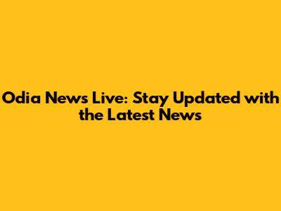 Odia News Live: Stay Updated with the Latest News