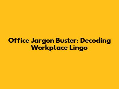 Office Jargon Buster: Decoding Workplace Lingo