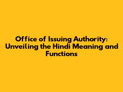 Office of Issuing Authority: Unveiling the Hindi Meaning and Functions