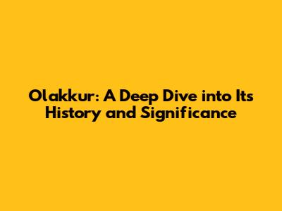 Olakkur: A Deep Dive into Its History and Significance