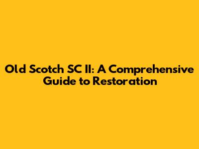 Old Scotch SC II: A Comprehensive Guide to Restoration