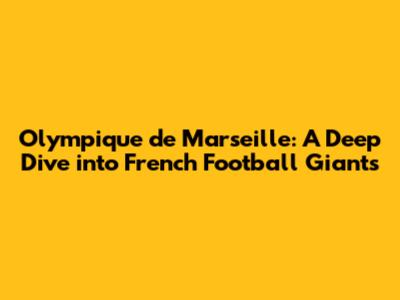 Olympique de Marseille: A Deep Dive into French Football Giants