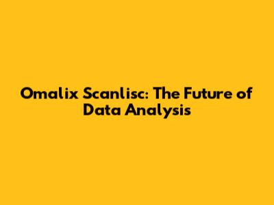 Omalix Scanlisc: The Future of Data Analysis