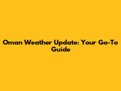 Oman Weather Update: Your Go-To Guide