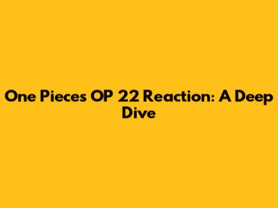 One Piece's OP 22 Reaction: A Deep Dive