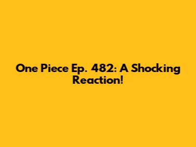 One Piece Ep. 482: A Shocking Reaction!