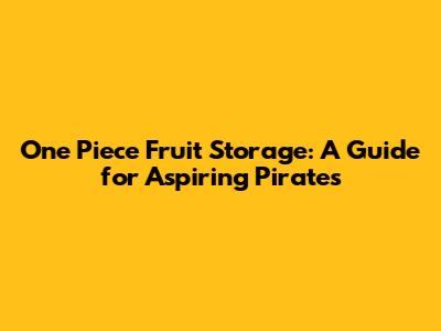 One Piece Fruit Storage: A Guide for Aspiring Pirates