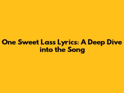One Sweet Lass Lyrics: A Deep Dive into the Song