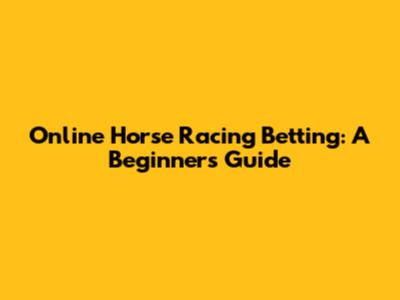 Online Horse Racing Betting: A Beginner's Guide