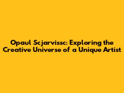 Opaul Scjarvissc: Exploring the Creative Universe of a Unique Artist