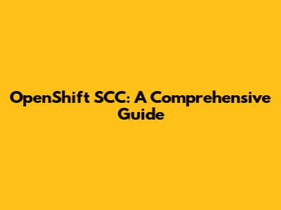 OpenShift SCC: A Comprehensive Guide